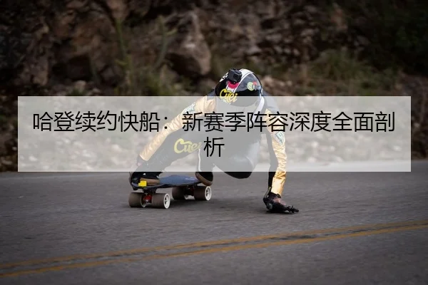 哈登续约快船：新赛季阵容深度全面剖析